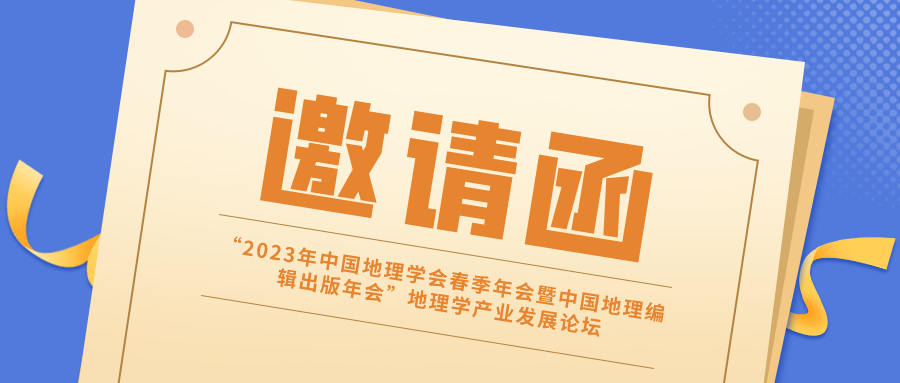 约请函丨“2023年中国地理学会春季年会暨中国地理编辑出书年会”地理学工业开展论坛诚邀您拨冗出席